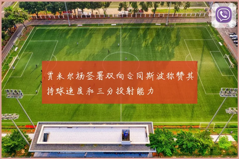 贾米尔杨签署双向合同斯波称赞其持球速度和三分投射能力