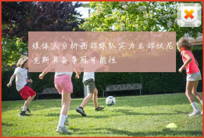 媒体人分析西部球队实力东部仅尼克斯具备争冠可能性