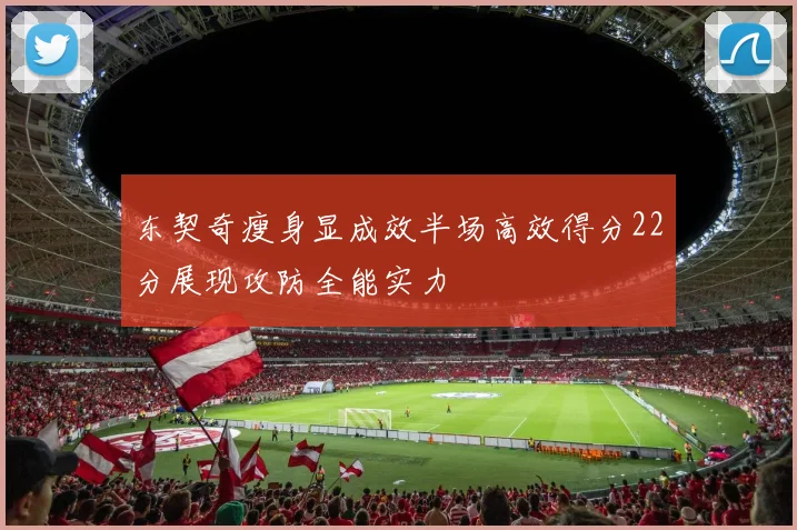 东契奇瘦身显成效半场高效得分22分展现攻防全能实力