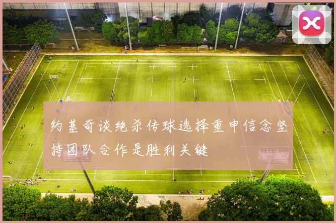 约基奇谈绝杀传球选择重申信念坚持团队合作是胜利关键