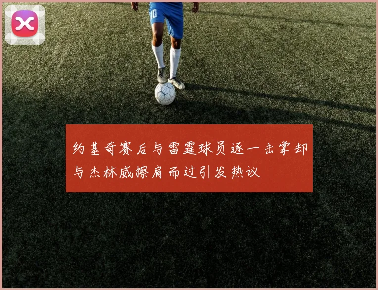 约基奇赛后与雷霆球员逐一击掌却与杰林威擦肩而过引发热议