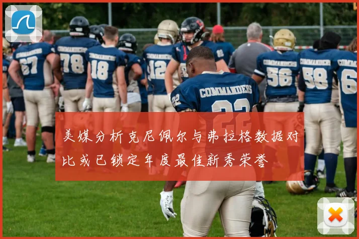 美媒分析克尼佩尔与弗拉格数据对比或已锁定年度最佳新秀荣誉