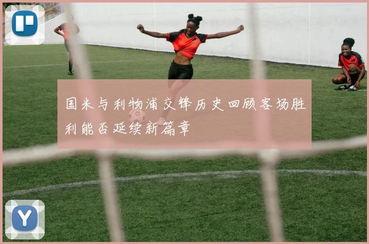国米与利物浦交锋历史回顾客场胜利能否延续新篇章
