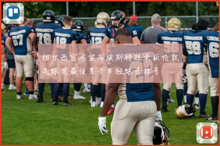 切尔西官方宣布埃斯特旺荣获伦敦足球奖最佳男子年轻球员称号