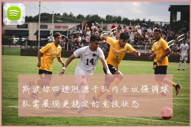 斯波称四连胜源于队内会议强调球队需展现更稳定的竞技状态
