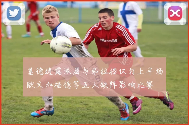 基德透露浓眉与弗拉格仅打上半场欧文加福德等五人缺阵影响比赛